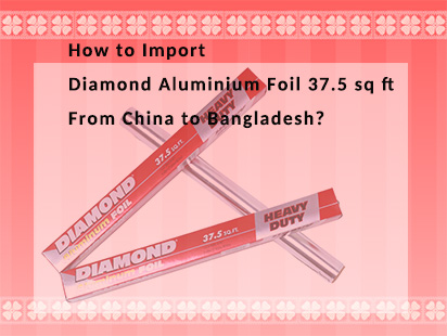 how to import diamond aluminium foil 37.5 sq ft from China to Bangladesh