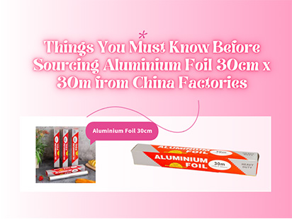 things you must know before sourcing aluminium foil 30cm x 30m from china factories